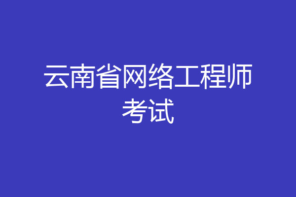 云南省网络工程师考试