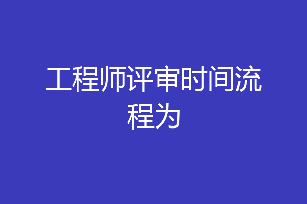 工程师评审时间流程为