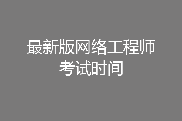最新版网络工程师考试时间