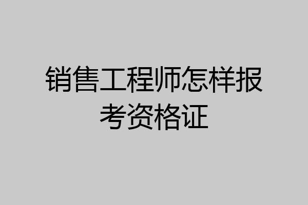 销售工程师怎样报考资格证