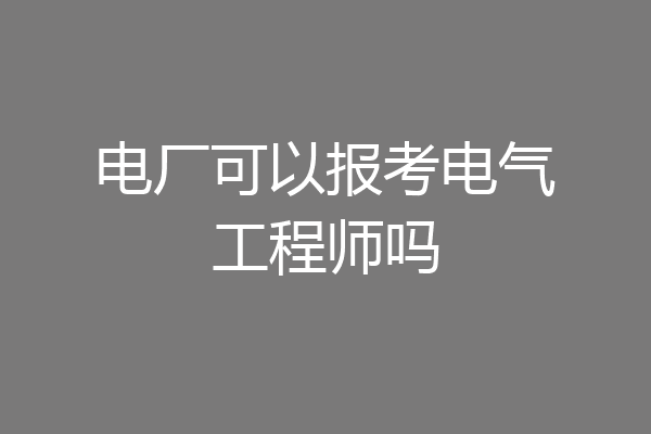 电厂可以报考电气工程师吗