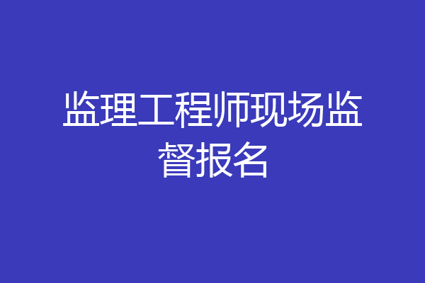 监理工程师现场监督报名