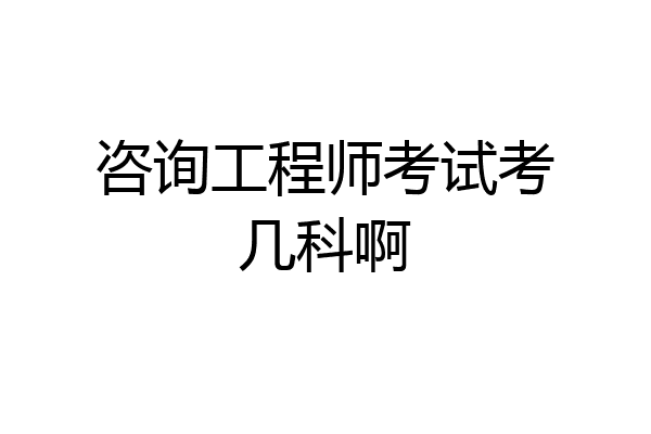 咨询工程师考试考几科啊