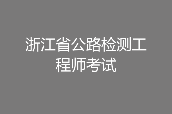 浙江省公路检测工程师考试