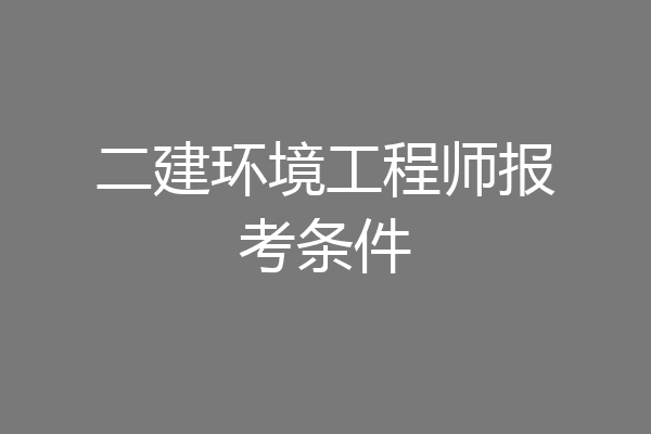 二建环境工程师报考条件