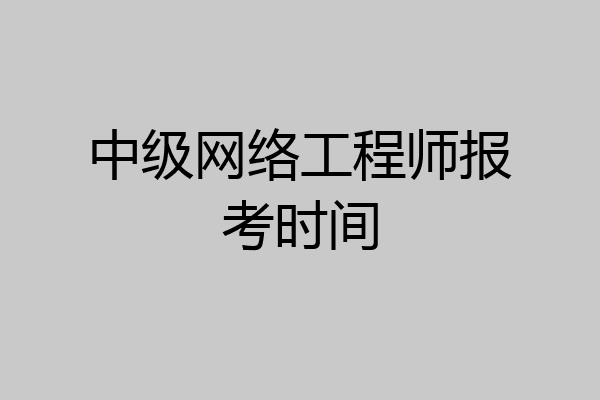 中级网络工程师报考时间