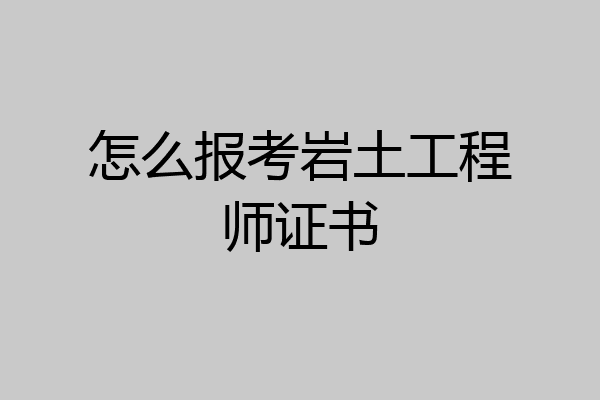 怎么报考岩土工程师证书