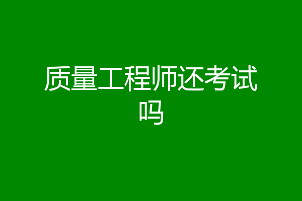 质量工程师还考试吗
