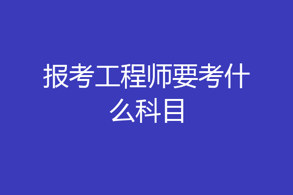 报考工程师要考什么科目