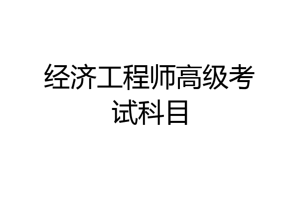 经济工程师高级考试科目