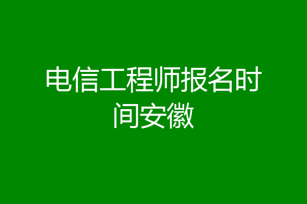 电信工程师报名时间安徽