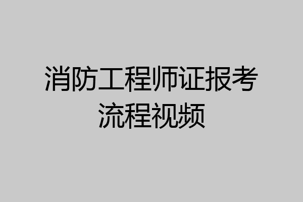 消防工程师证报考流程视频