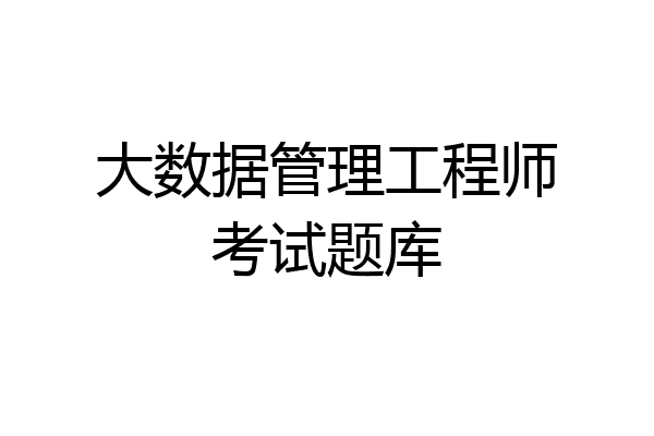 大数据管理工程师考试题库