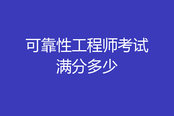 可靠性工程师考试满分多少