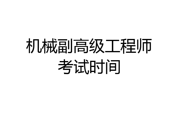 机械副高级工程师考试时间