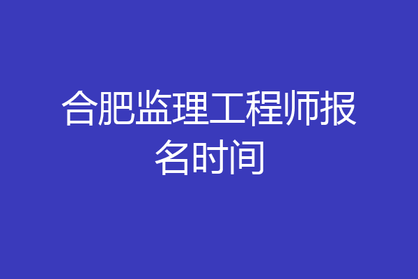 合肥监理工程师报名时间