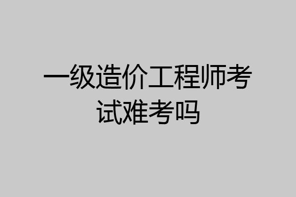 一级造价工程师考试难考吗