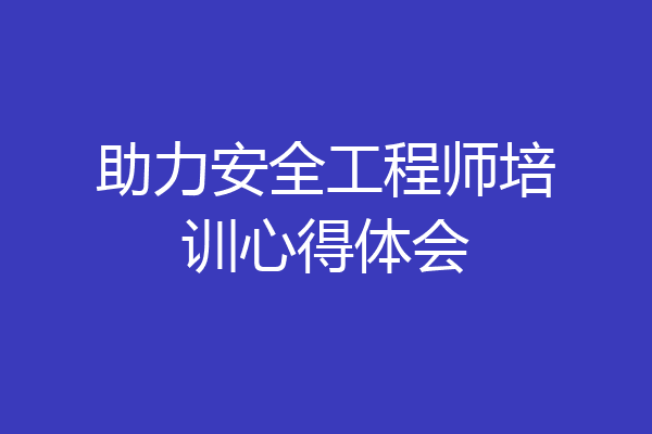 助力安全工程师培训心得体会