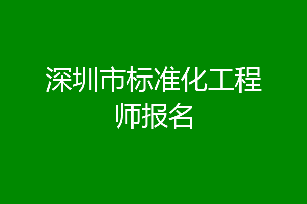 深圳市标准化工程师报名