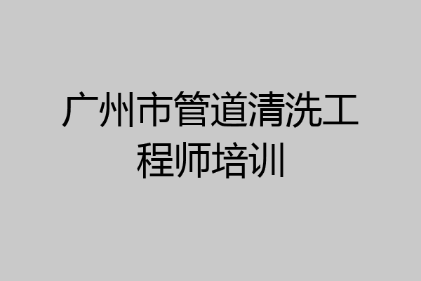 广州市管道清洗工程师培训