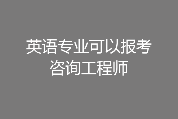 英语专业可以报考咨询工程师