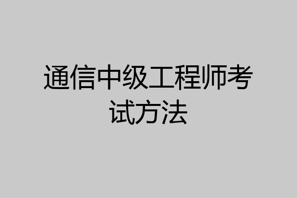 通信中级工程师考试方法