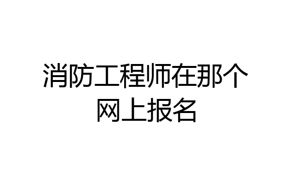 消防工程师在那个网上报名