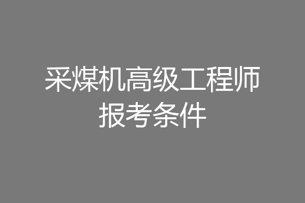 采煤机高级工程师报考条件