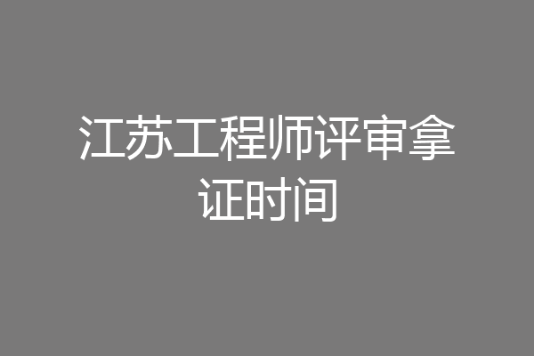 江苏工程师评审拿证时间
