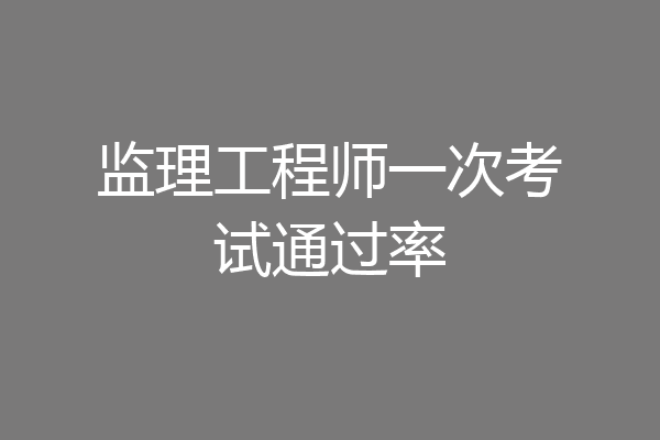 监理工程师一次考试通过率