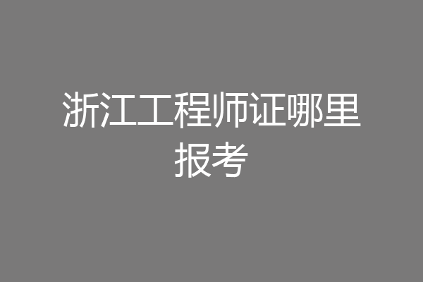 浙江工程师证哪里报考