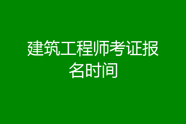 建筑工程师考证报名时间