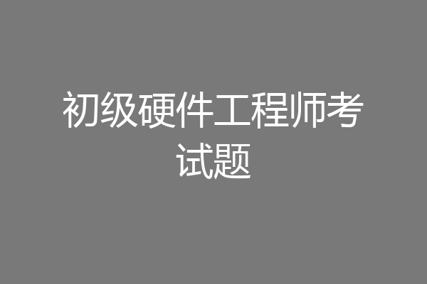 初级硬件工程师考试题