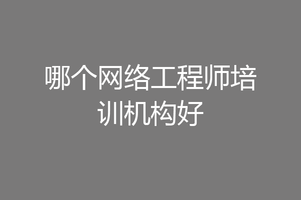 哪个网络工程师培训机构好