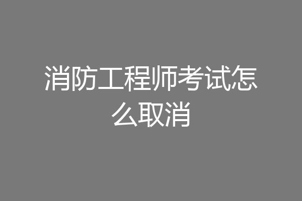 消防工程师考试怎么取消