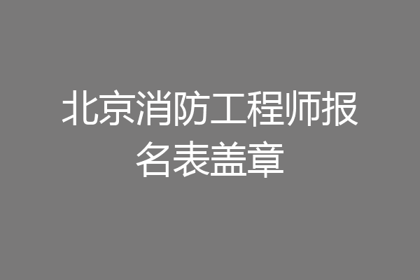 北京消防工程师报名表盖章
