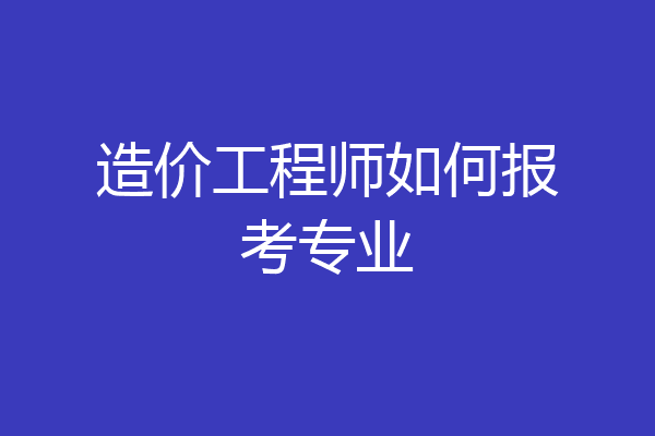 造价工程师如何报考专业