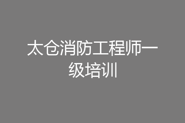 太仓消防工程师一级培训