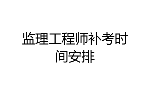 监理工程师补考时间安排
