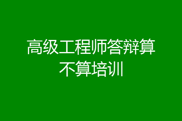 高级工程师答辩算不算培训