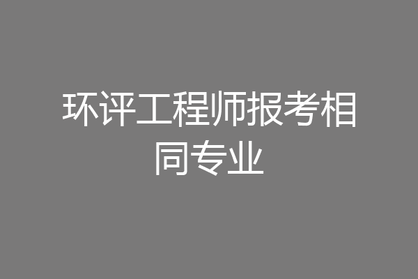 环评工程师报考相同专业