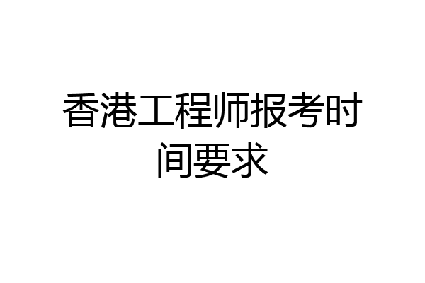 香港工程师报考时间要求