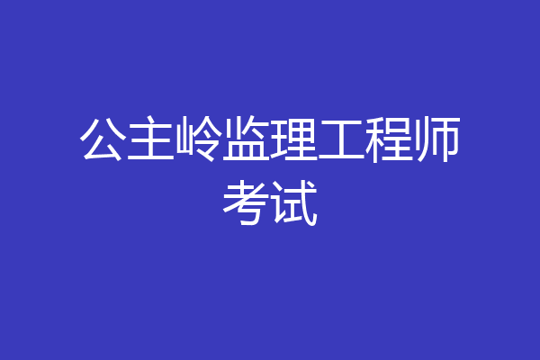 公主岭监理工程师考试