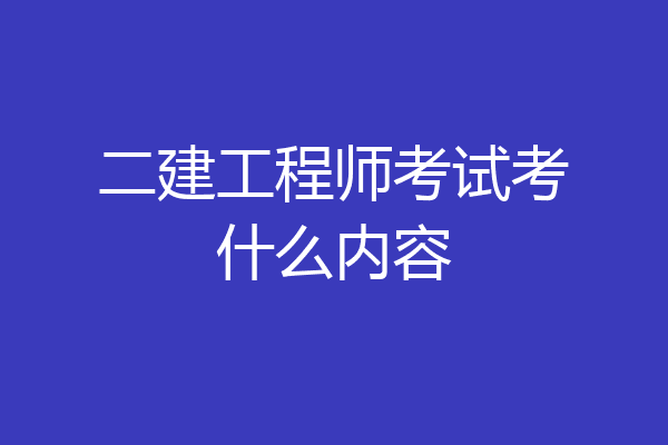 二建工程师考试考什么内容
