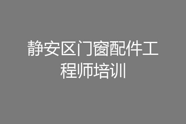 静安区门窗配件工程师培训