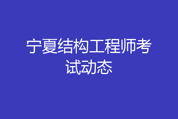 宁夏结构工程师考试动态