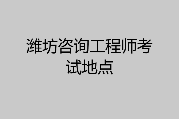 潍坊咨询工程师考试地点