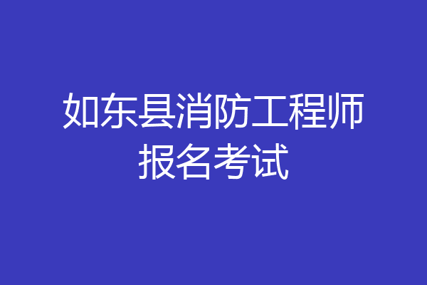 如东县消防工程师报名考试