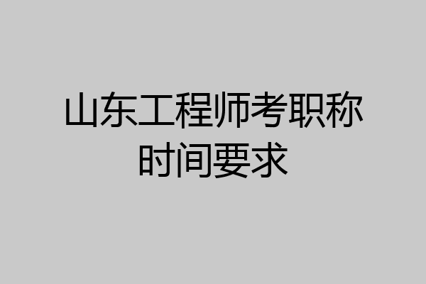 山东工程师考职称时间要求