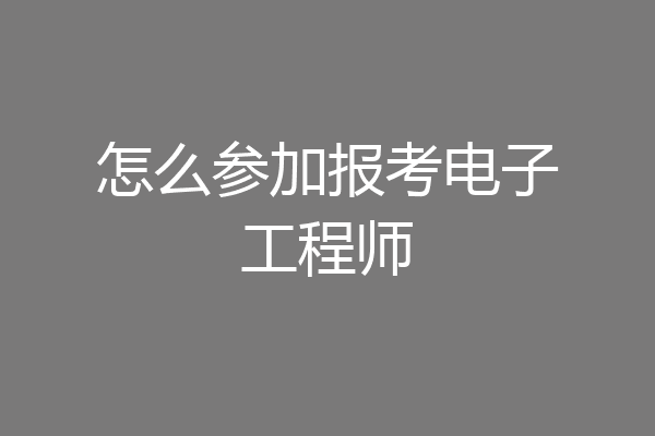 怎么参加报考电子工程师